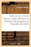 Lettre En Vers ? Leurs Altesses Royales Monsieur Et Madame, Ou Relation de Ce Qui s'Est: Pass? ? La F?te Dauphine de Chantilly, Depuis Le 22 Aoust Jusqu'au 30 Du M?me Mois