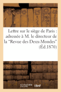 Lettre Sur Le Si?ge de Paris: Adress?e ? M. Le Directeur de la 'Revue Des Deux-Mondes'