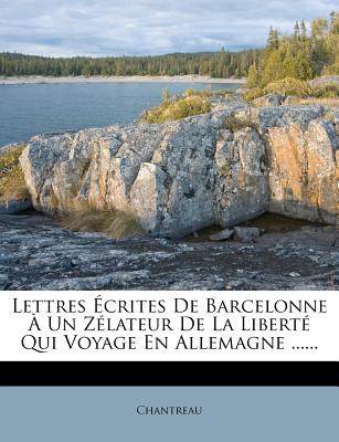 Lettres crites de Barcelonne  Un Zlateur de la Libert Qui Voyage En Allemagne ...... - Chantreau (Creator)