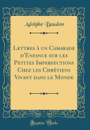 Lettres a Un Camarade D'Enfance Sur Les Petites Imperfections Chez Les Chretiens Vivant Dans Le Monde (Classic Reprint)