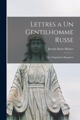 Lettres a Un Gentilhomme Russe: Sur L'inquisition Espagnole - Maistre, Joseph Marie