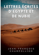 Lettres ?crites d'Egypte et de Nubie entre 1828 et 1829: La correspondance de Champollion, d?couvreur de la Pierre de Rosette