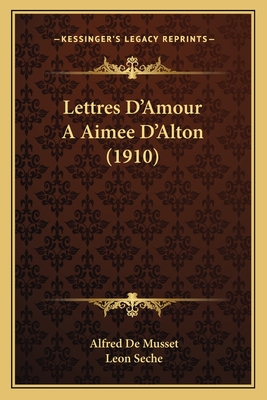 Lettres D'Amour A Aimee D'Alton (1910) - de Musset, Alfred, and Seche, Leon (Introduction by)