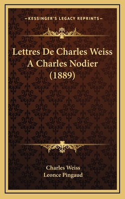 Lettres de Charles Weiss a Charles Nodier (1889) - Weiss, Charles, and Pingaud, Leonce (Editor)