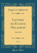 Lettres de Eugene Delacroix, Vol. 2: 1848-1863 (Classic Reprint)