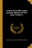 Lettres De La Mre Agns Arnauld, Abbesse De Port-royal, Volume 1...