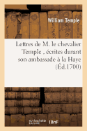 Lettres de M. Le Chevalier Temple, crites Durant Son Ambassade  La Haye