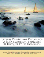 Lettres De Madame De Laplace  lisa Napolon, Princesse De Lucques Et De Piombino...