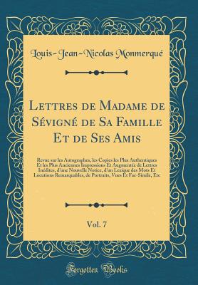 Lettres de Madame de Svign de Sa Famille Et de Ses Amis, Vol. 7: Revue Sur Les Autographes, Les Copies Les Plus Authentiques Et Les Plus Anciennes Impressions Et Augmente de Lettres Indites, d'Une Nouvelle Notice, d'Un Lexique Des Mots Et Locution - Monmerque, Louis-Jean-Nicolas