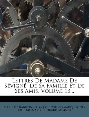 Lettres de Madame de S?vign?: de Sa Famille Et de Ses Amis, Volume 13... - Mesnard, Paul, and Sommer, ?Douard, and Marie de Rabutin-Chantal S?vign? (Marq (Creator)