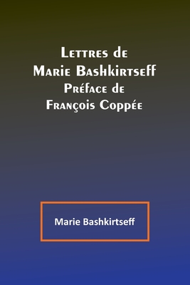 Lettres de Marie Bashkirtseff Pr?face de Fran?ois Copp?e - Bashkirtseff, Marie