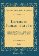 Lettres de Peiresc, 1602-1637, Vol. 6: Lettres de Peiresc  Sa Famille Et Principalement  Son Frre (Classic Reprint)