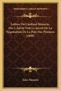 Lettres Du Cardinal Mazarin, Ou L'On Voit Le Secret de La Negotiation de La Paix Des Pirenees (1690)