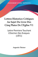 Lettres Historico-Critiques Au Sujet Du Livre Des Cinq Plaies De L'Eglise V1: Lettre Premiere Touchant L'Election Des Eveques (1851)