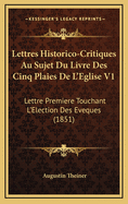 Lettres Historico-Critiques Au Sujet Du Livre Des Cinq Plaies de L'Eglise V1: Lettre Premiere Touchant L'Election Des Eveques (1851)