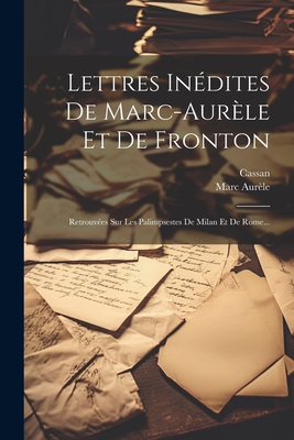 Lettres Indites De Marc-aurle Et De Fronton: Retrouves Sur Les Palimpsestes De Milan Et De Rome... - Aurle, Marc, and Cassan