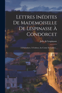 Lettres Inedites de Mademoiselle de Lespinasse a Condorcet: A D'Alembert, a Guibert, Au Comte de Crillon...