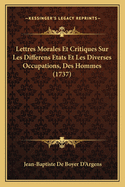 Lettres Morales Et Critiques Sur Les Differens Etats Et Les Diverses Occupations, Des Hommes (1737)