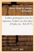 Lettres Portugaises Avec Les R?ponses. Lettres Au Chevalier d'Aydie Etc.