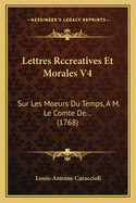 Lettres Rccreatives Et Morales V4: Sur Les Moeurs Du Temps, A M. Le Comte De... (1768)