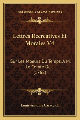 Lettres Rccreatives Et Morales V4: Sur Les Moeurs Du Temps, A M. Le Comte de... (1768) - De Caraccioli, Louis Antoine