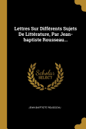 Lettres Sur Diffrents Sujets De Littrature, Par Jean-baptiste Rousseau...