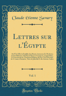 Lettres Sur l'gypte, Vol. 1: O l'On Offre La Parallle Des Moeurs Anciennes Et Modernes de Ses Habitans, O Dcrit l'tat, Le Commerce, l'Agriculture, Le Gouvernement, l'Ancienne Religion Du Pays, Et La Descente de S. Louis  Damiette, Tire de