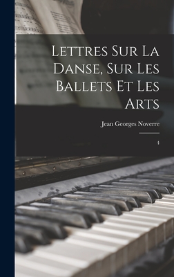 Lettres Sur La Danse, Sur Les Ballets Et Les Arts: 4 - Noverre, Jean Georges