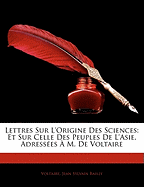 Lettres Sur l'Origine Des Sciences: Et Sur Celle Des Peuples de l'Asie, Adresses  M. de Voltaire