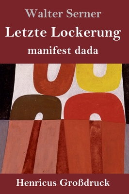 Letzte Lockerung (Gro?druck): manifest dada - Serner, Walter