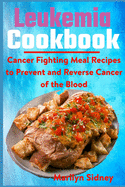 Leukemia Cookbook: Cancer Fighting Meal Recipes to Prevent and Reverse Cancer of the Blood