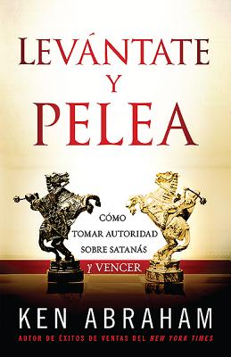 Levantate y Pelea: Como Tomar Autoridad Sobre Satanas y Vencer - Abraham, Ken