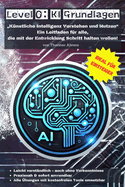 Level 0: KI Grundlagen: "Knstlicher Intelligenz Verstehen und Nutzen" Ein Leitfaden fr alle, die mit der Entwicklung Schritt halten wollen!