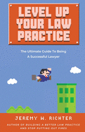 Level Up Your Law Practice: The Ultimate Guide to Being a Successful Lawyer