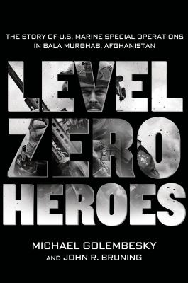 Level Zero Heroes: The Story of U.S. Marine Special Operations in Bala Murghab, Afghanistan - Golembesky, Michael, and Bruning, John R