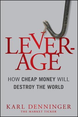 Leverage: How Cheap Money Will Destroy the World - Denninger, Karl, and Hugh Smith, Charles (Foreword by)