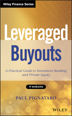 Leveraged Buyouts, + Website: A Practical Guide to Investment Banking and Private Equity - Pignataro, Paul