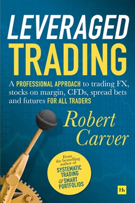 Leveraged Trading: A professional approach to trading FX, stocks on margin, CFDs, spread bets and futures for all traders - Carver, Robert