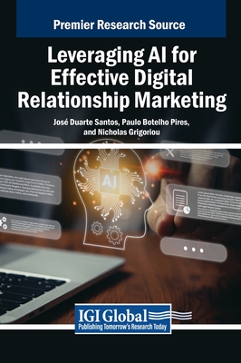Leveraging AI for Effective Digital Relationship Marketing - Santos, Jos Duarte (Editor), and Pires, Paulo Botelho (Editor), and Grigoriou, Nicholas (Editor)
