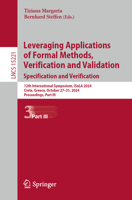 Leveraging Applications of Formal Methods, Verification and Validation. Specification and Verification: 12th International Symposium, ISoLA 2024, Crete, Greece, October 27-31, 2024, Proceedings, Part III - Margaria, Tiziana (Editor), and Steffen, Bernhard (Editor)