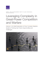 Leveraging Complexity in Great-Power Competition and Warfare: Volume I, an Initial Exploration of How Complex Adaptive Systems Thinking Can Frame Opportunities and Challenges