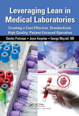 Leveraging Lean in Medical Laboratories: Creating a Cost Effective, Standardized, High Quality, Patient-Focused Operation - Protzman, Charles, and Kerpchar, Joyce, and Mayzell, George