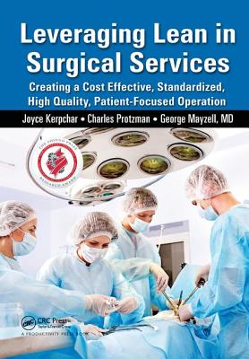 Leveraging Lean in Surgical Services: Creating a Cost Effective, Standardized, High Quality, Patient-Focused Operation - Kerpchar, Joyce, and Protzman, Charles, and Mayzell, George