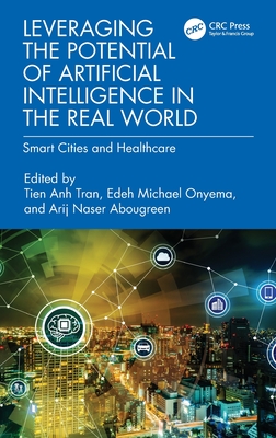 Leveraging the Potential of Artificial Intelligence in the Real World: Smart Cities and Healthcare - Tran, Tien Anh (Editor), and Onyema, Edeh Michael (Editor), and Abougreen, Arij Naser (Editor)