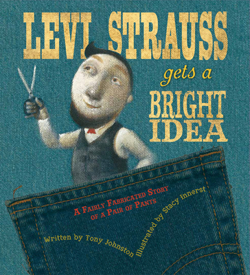 Levi Strauss Gets a Bright Idea: A Fairly Fabricated Story of a Pair of Pants - Johnston, Tony