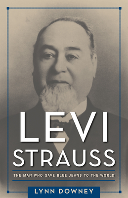 Levi Strauss: The Man Who Gave Blue Jeans to the World - Downey, Lynn