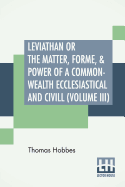 Leviathan Or The Matter, Forme, & Power Of A Common-Wealth Ecclesiastical And Civill (Volume III)