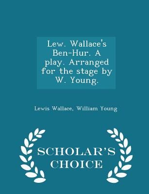 Lew. Wallace's Ben-Hur. a Play. Arranged for the Stage by W. Young. - Scholar's Choice Edition - Wallace, Lewis, and Young, William, Father