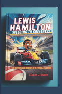 Lewis Hamilton: Speeding to Greatness: The Unstoppable Journey of a Formula 1 Legend