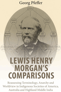 Lewis Henry Morgan's Comparisons: Reassessing Terminology, Anarchy and Worldview in Indigenous Societies of America, Australia and Highland Middle India